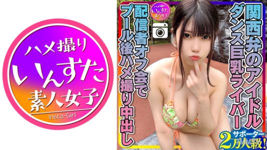 413INSTC-258 【元気MAX(20歳)】 関西弁のアイドル サポーター2万人級！ダンス巨乳ライバー 配信者オフ会でプール後ハメ撮り中出し 個人撮影